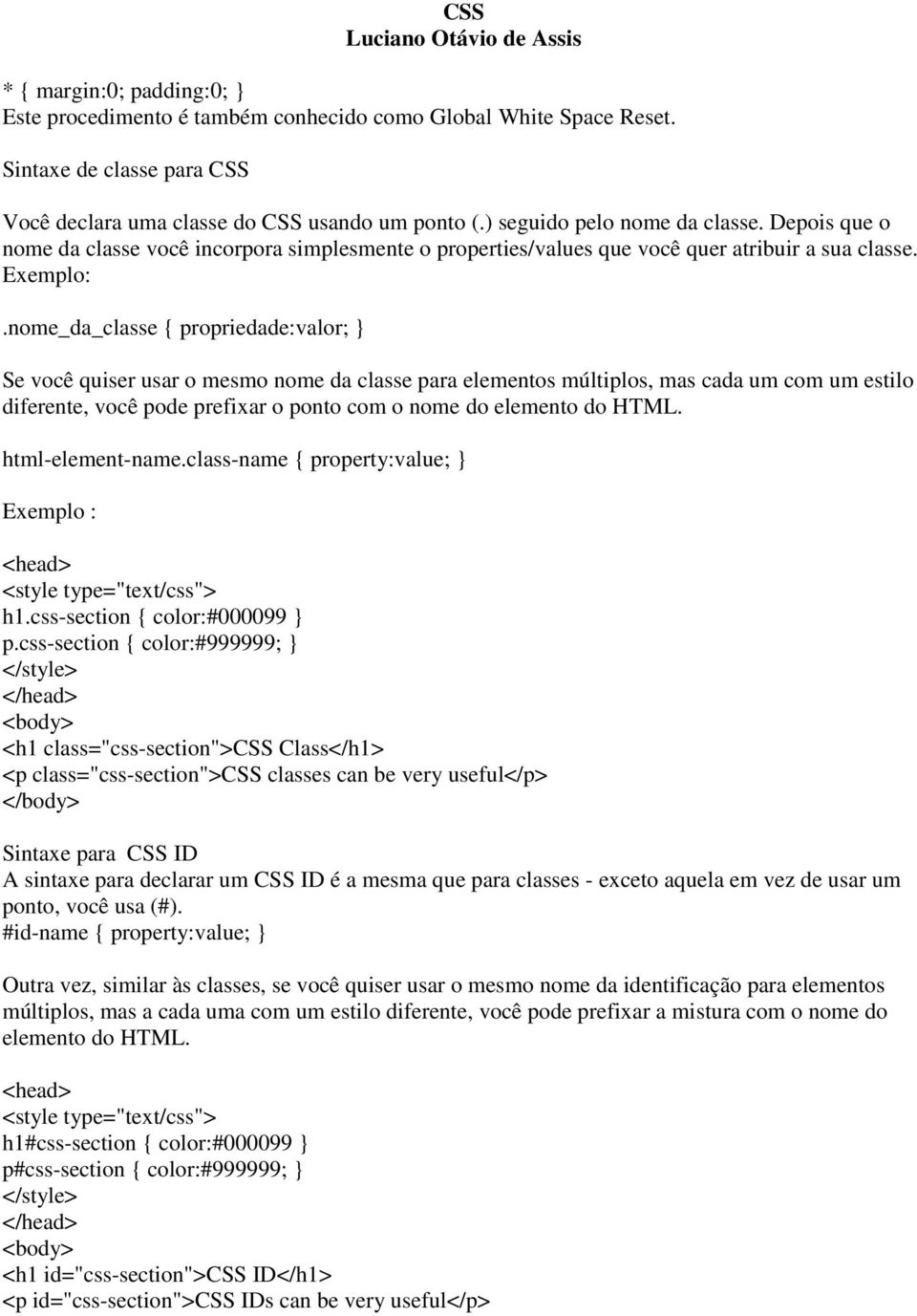 nome_da_classe propriedade:valor; Se você quiser usar o mesmo nome da classe para elementos múltiplos, mas cada um com um estilo diferente, você pode prefixar o ponto com o nome do elemento do HTML.