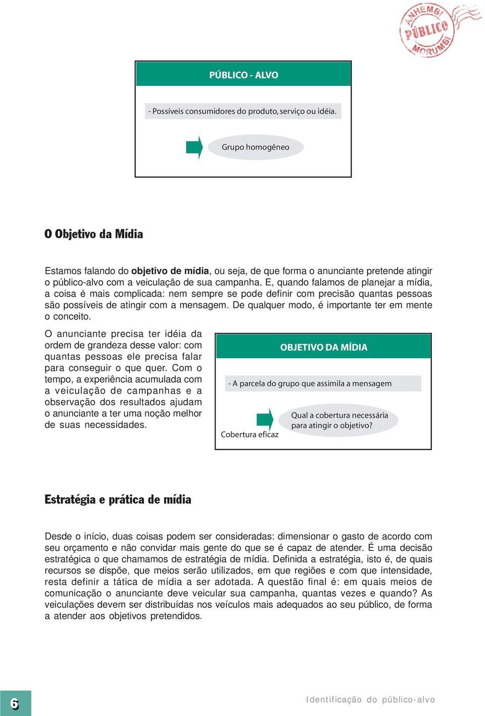 E, quando falamos de planejar a mídia, a coisa é mais complicada: nem sempre se pode definir com precisão quantas pessoas são possíveis de atingir com a mensagem.