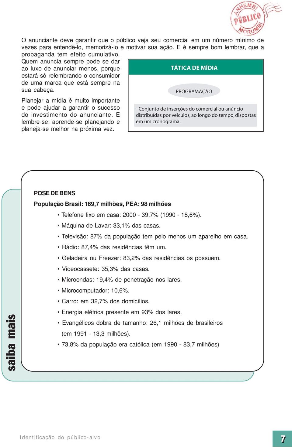 Quem anuncia sempre pode se dar ao luxo de anunciar menos, porque TÁTICA DE MÍDIA estará só relembrando o consumidor de uma marca que está sempre na sua cabeça.