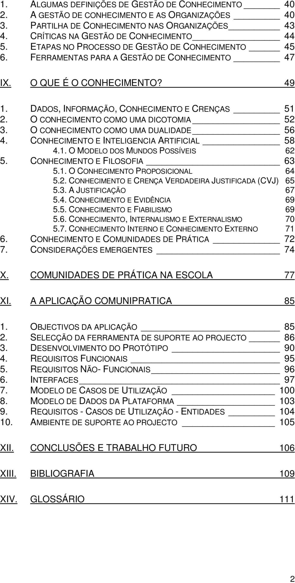 O CONHECIMENTO COMO UMA DICOTOMIA 52 3. O CONHECIMENTO COMO UMA DUALIDADE 56 4. CONHECIMENTO E INTELIGENCIA ARTIFICIAL 58 4.1. O MODELO DOS MUNDOS POSSÍVEIS 62 5. CONHECIMENTO E FILOSOFIA 63 5.1. O CONHECIMENTO PROPOSICIONAL 64 5.