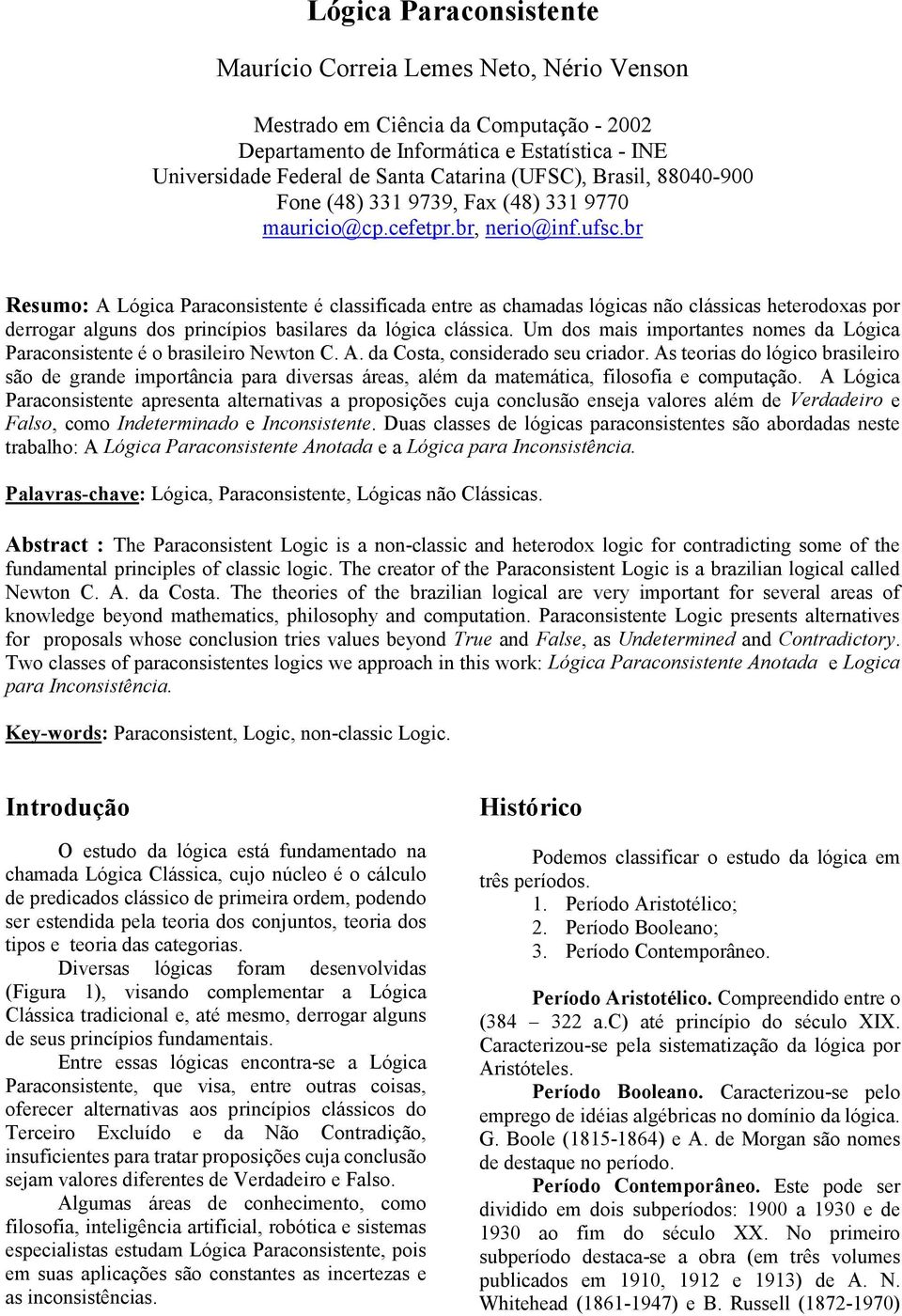 br Resumo: A Lógica Paraconsistente é classificada entre as chamadas lógicas não clássicas heterodoxas por derrogar alguns dos princípios basilares da lógica clássica.