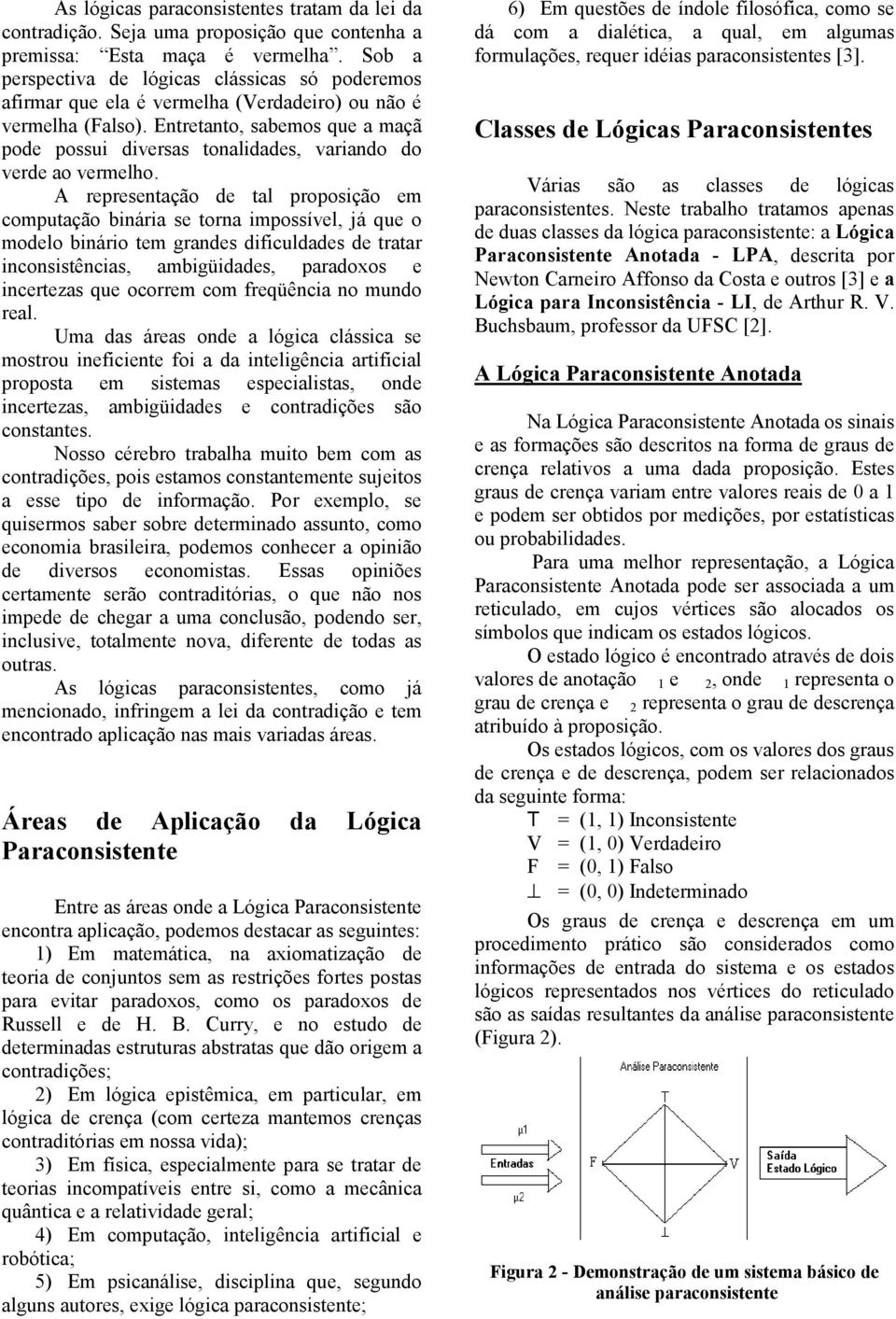 Entretanto, sabemos que a maçã pode possui diversas tonalidades, variando do verde ao vermelho.