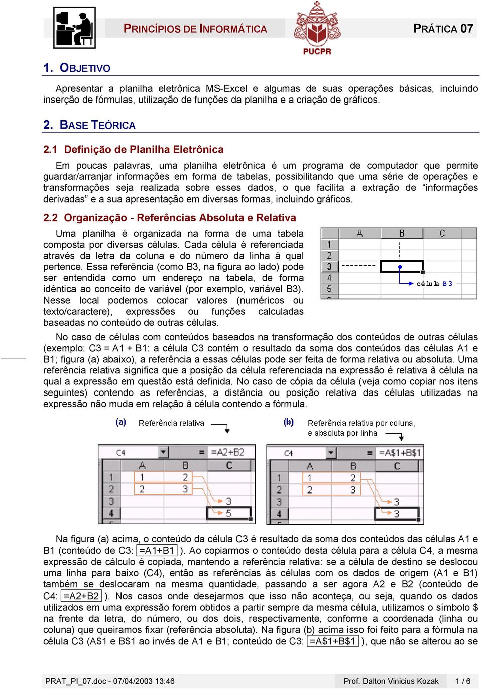 1 Definição de Planilha Eletrônica Em poucas palavras, uma planilha eletrônica é um programa de computador que permite guardar/arranjar informações em forma de tabelas, possibilitando que uma série