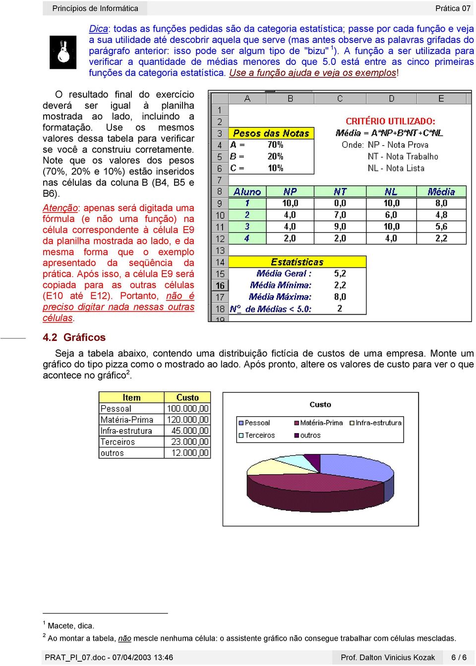 Use a função ajuda e veja os exemplos! O resultado final do exercício deverá ser igual à planilha mostrada ao lado, incluindo a formatação.