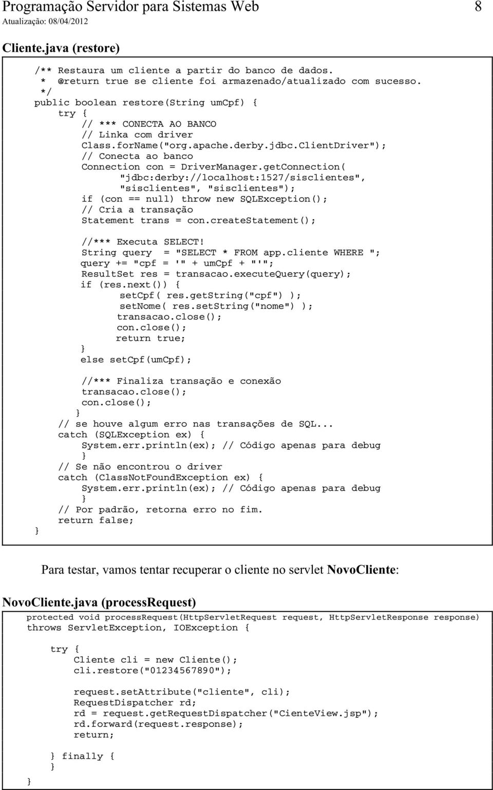 getConnection( "jdbc:derby://localhost:1527/sisclientes", "sisclientes", "sisclientes"); if (con == null) throw new SQLException(); // Cria a transação Statement trans = con.