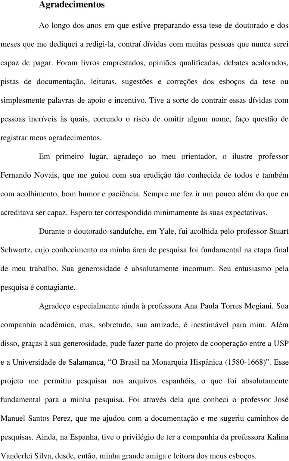 Tive a sorte de contrair essas dívidas com pessoas incríveis às quais, correndo o risco de omitir algum nome, faço questão de registrar meus agradecimentos.