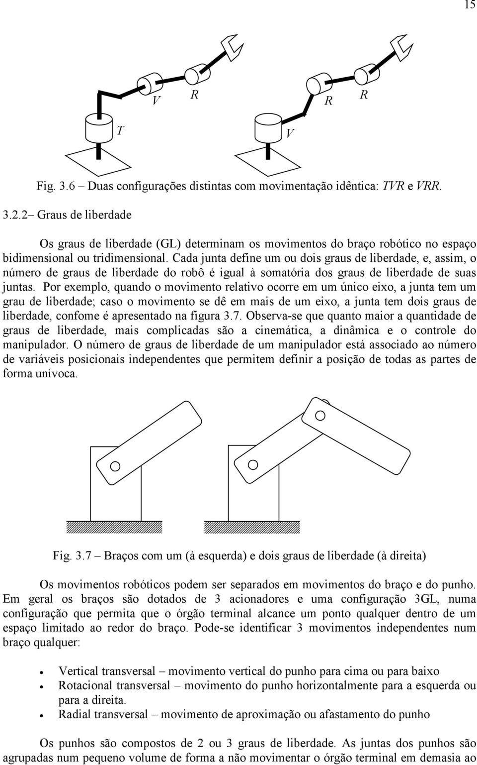 Cada junta define um ou dois graus de liberdade, e, assim, o número de graus de liberdade do robô é igual à somatória dos graus de liberdade de suas juntas.