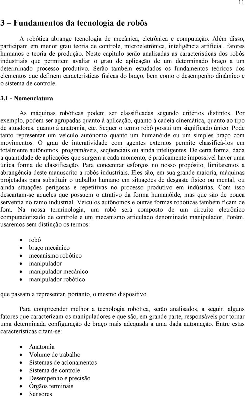 Neste capitulo serão analisadas as características dos robôs industriais que permitem avaliar o grau de aplicação de um determinado braço a um determinado processo produtivo.