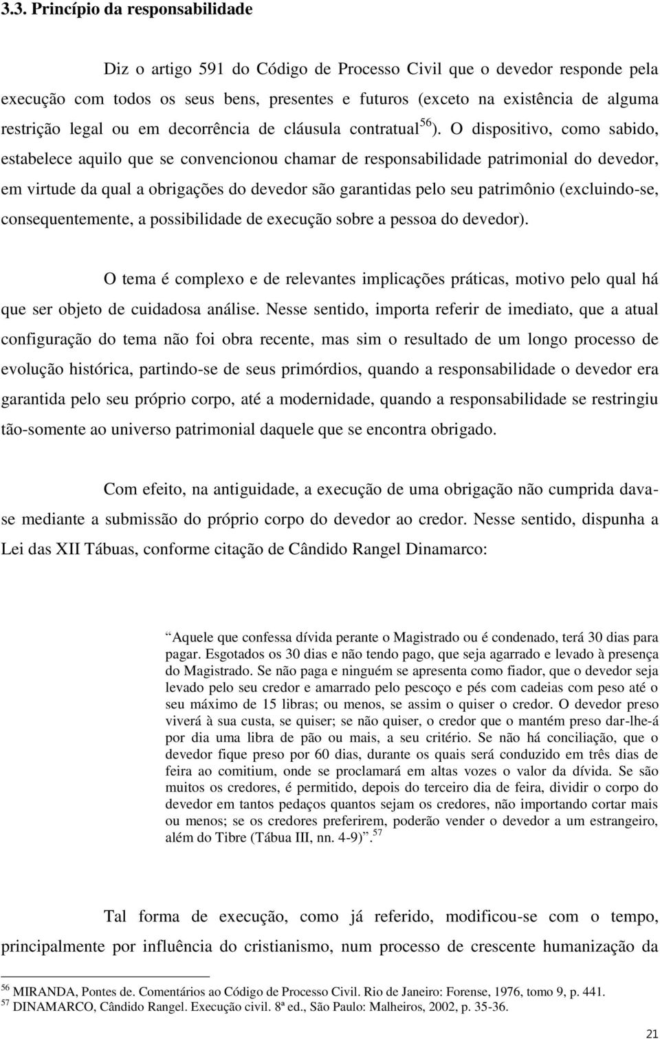 O dispositivo, como sabido, estabelece aquilo que se convencionou chamar de responsabilidade patrimonial do devedor, em virtude da qual a obrigações do devedor são garantidas pelo seu patrimônio