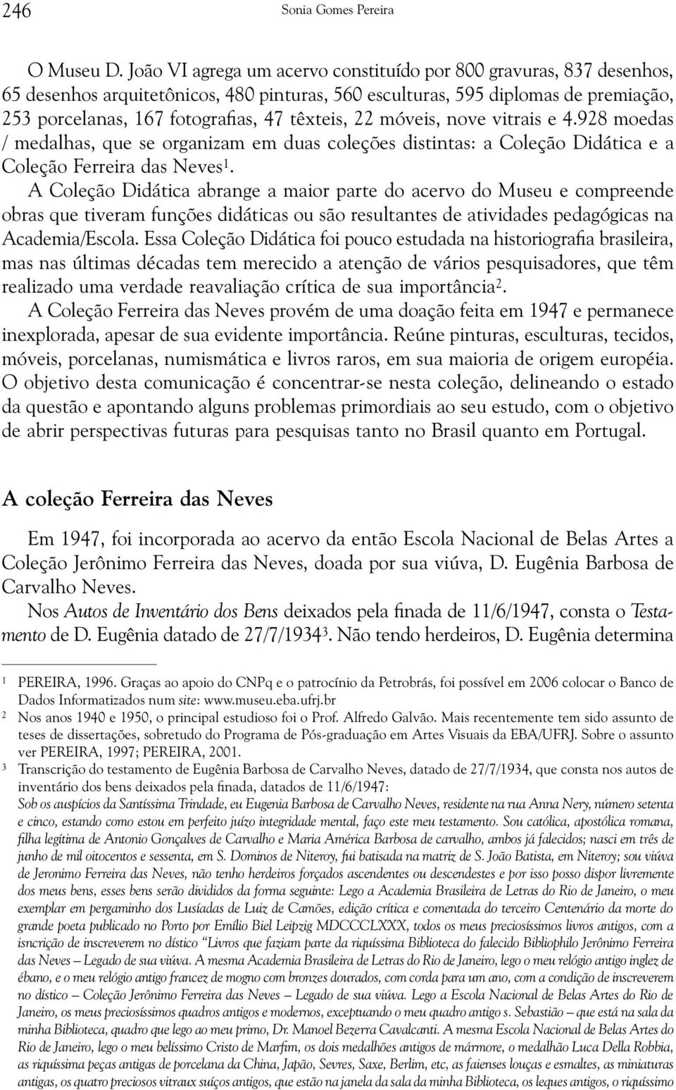 22 móveis, nove vitrais e 4.928 moedas / medalhas, que se organizam em duas coleções distintas: a Coleção Didática e a Coleção Ferreira das Neves 1.