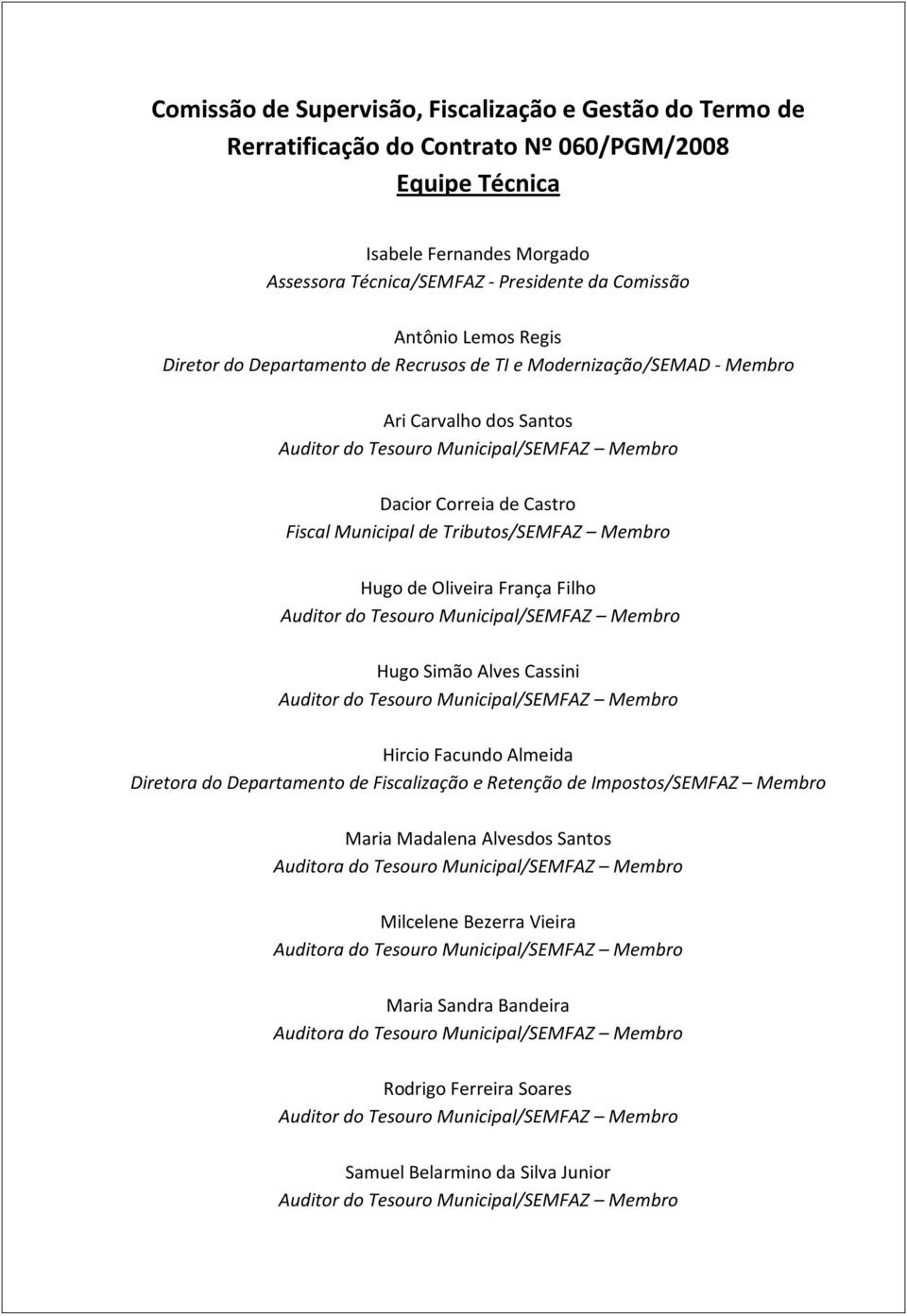 Tributos/SEMFAZ Membro Hugo de Oliveira França Filho Auditor do Tesouro Municipal/SEMFAZ Membro Hugo Simão Alves Cassini Auditor do Tesouro Municipal/SEMFAZ Membro Hircio Facundo Almeida Diretora do