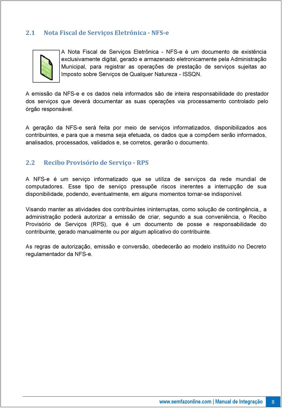 A emissão da NFS-e e os dados nela informados são de inteira responsabilidade do prestador dos serviços que deverá documentar as suas operações via processamento controlado pelo órgão responsável.