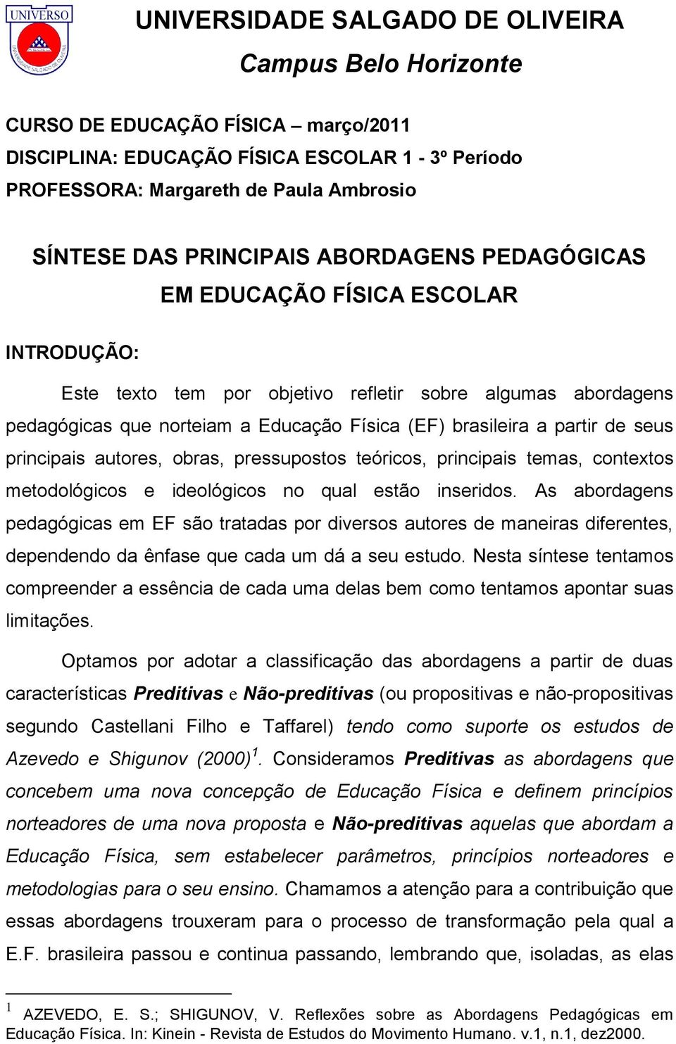 partir de seus principais autores, obras, pressupostos teóricos, principais temas, contextos metodológicos e ideológicos no qual estão inseridos.