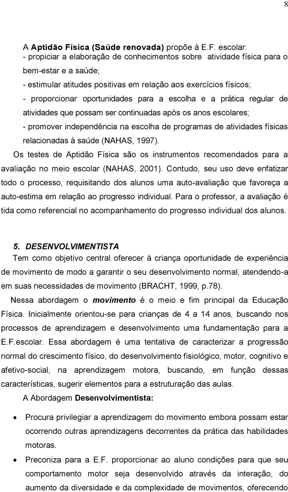 escolar: - propiciar a elaboração de conhecimentos sobre atividade física para o bem-estar e a saúde; - estimular atitudes positivas em relação aos exercícios físicos; - proporcionar oportunidades