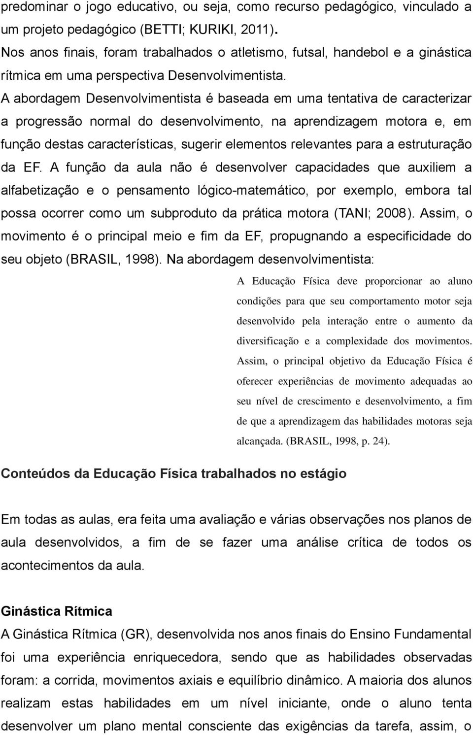 A abordagem Desenvolvimentista é baseada em uma tentativa de caracterizar a progressão normal do desenvolvimento, na aprendizagem motora e, em função destas características, sugerir elementos