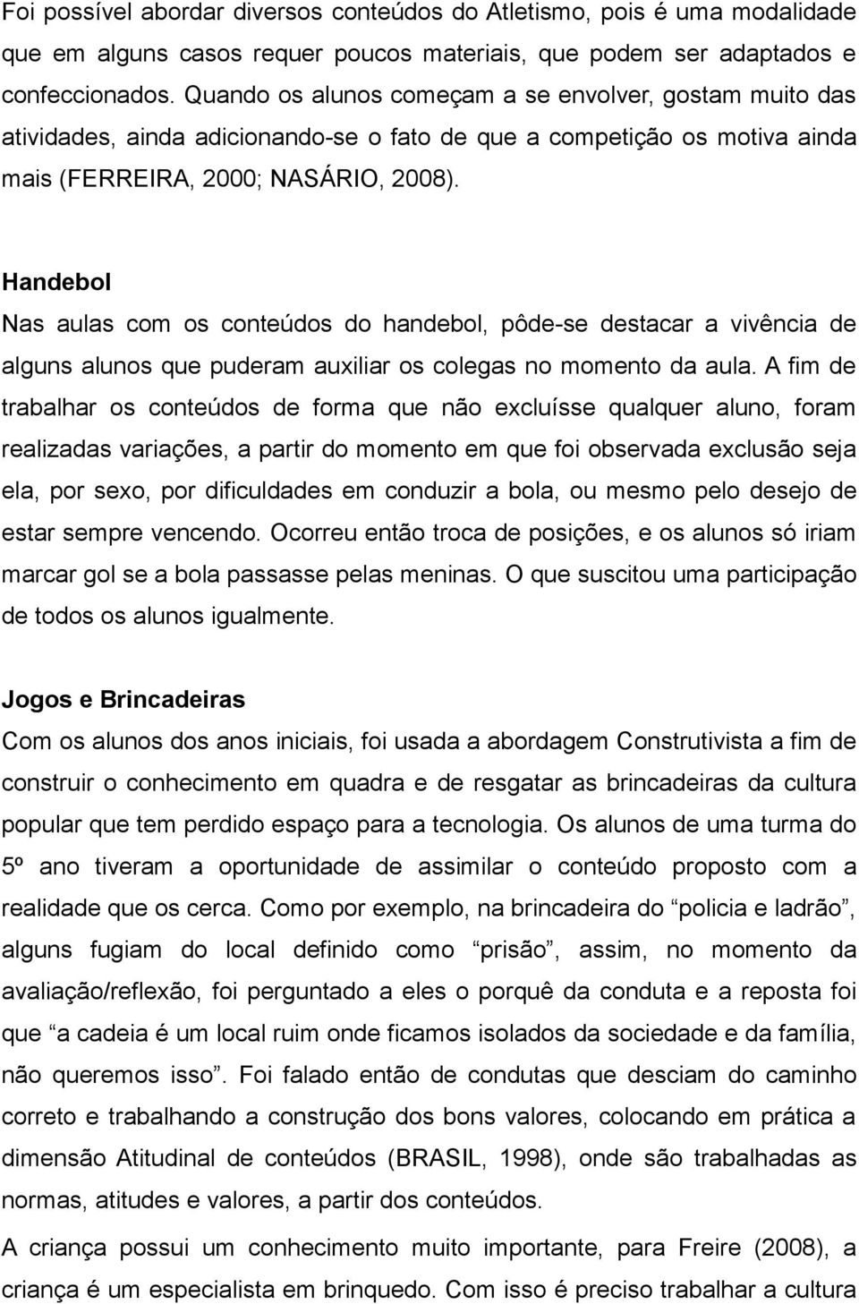 Handebol Nas aulas com os conteúdos do handebol, pôde-se destacar a vivência de alguns alunos que puderam auxiliar os colegas no momento da aula.