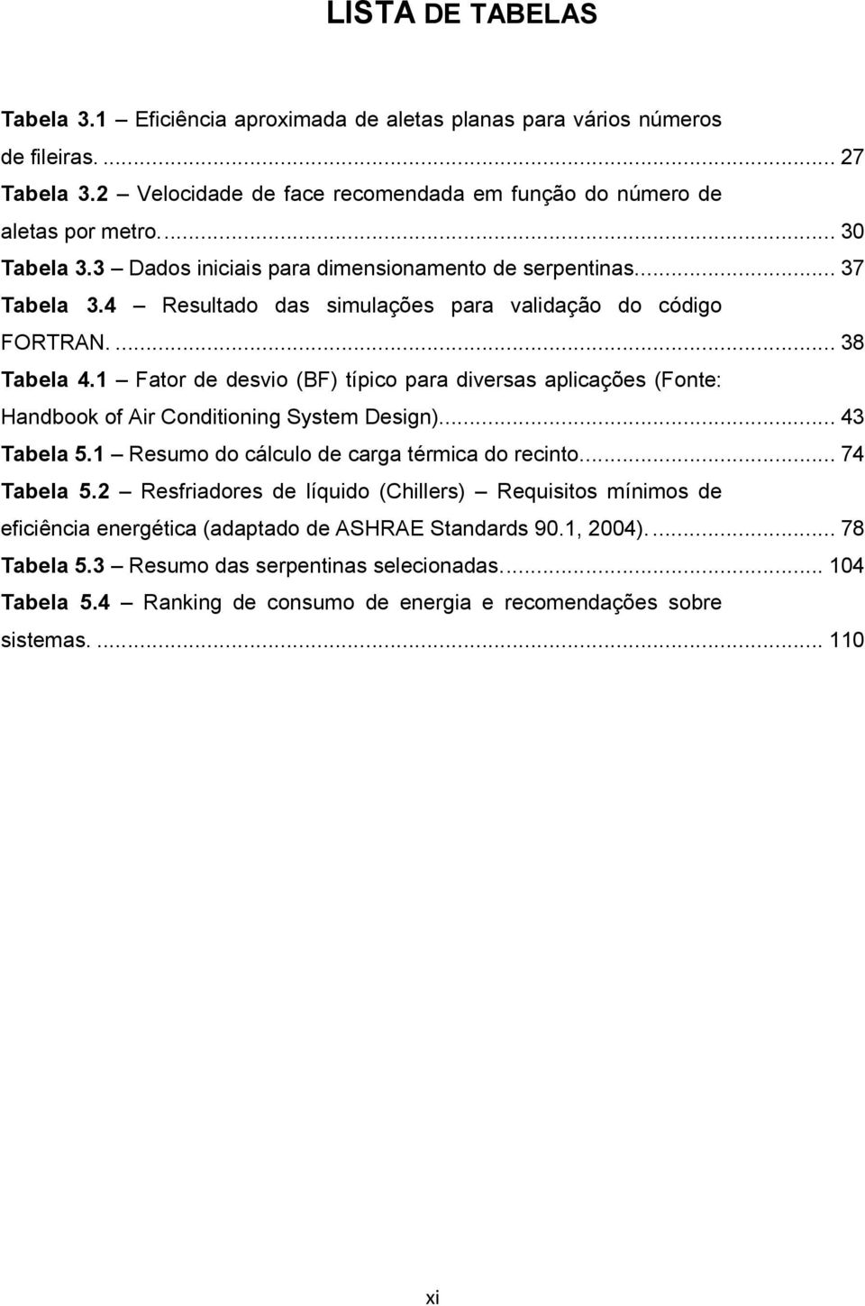 1 Fator de desvio (BF) típico para diversas aplicações (Fonte: Handbook of Air Conditioning System Design).... 43 Tabela 5.1 Resumo do cálculo de carga térmica do recinto.... 74 Tabela 5.