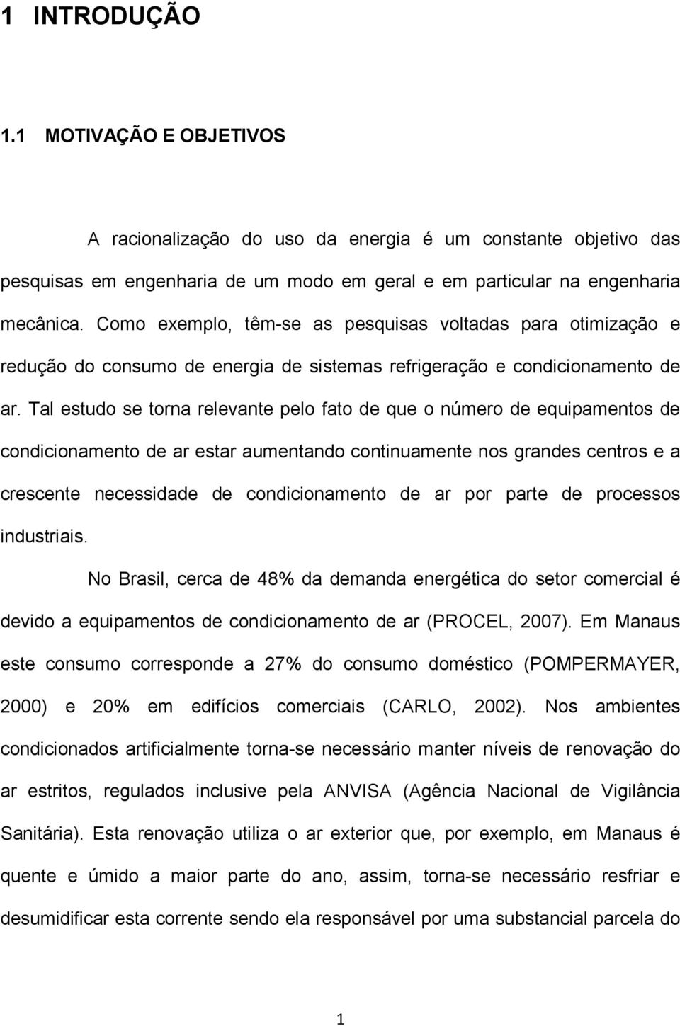 Tal estudo se torna relevante pelo fato de que o número de equipamentos de condicionamento de ar estar aumentando continuamente nos grandes centros e a crescente necessidade de condicionamento de ar