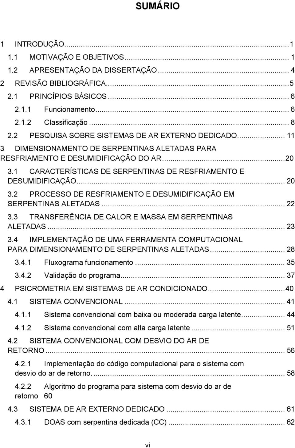 1 CARACTERÍSTICAS DE SERPENTINAS DE RESFRIAMENTO E DESUMIDIFICAÇÃO... 20 3.2 PROCESSO DE RESFRIAMENTO E DESUMIDIFICAÇÃO EM SERPENTINAS ALETADAS... 22 3.