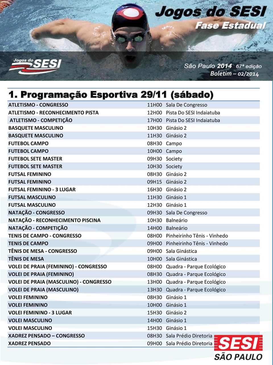 Society FUTSAL FEMININO 08H30 Ginásio 2 FUTSAL FEMININO 09H15 Ginásio 2 FUTSAL FEMININO - 3 LUGAR 16H30 Ginásio 2 FUTSAL MASCULINO 11H30 Ginásio 1 FUTSAL MASCULINO 12H30 Ginásio 1 NATAÇÃO - CONGRESSO