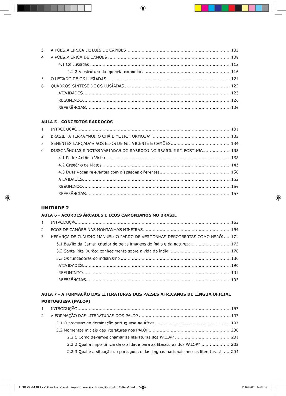 ..132 3 SEMENTES LANÇADAS AOS ECOS DE GIL VICENTE E CAMÕES...134 4 DISSONÂNCIAS E NOTAS VARIADAS DO BARROCO NO BRASIL E EM PORTUGAL...138 4.1 Padre Antônio Vieira...138 4.2 Gregório de Matos...143 4.