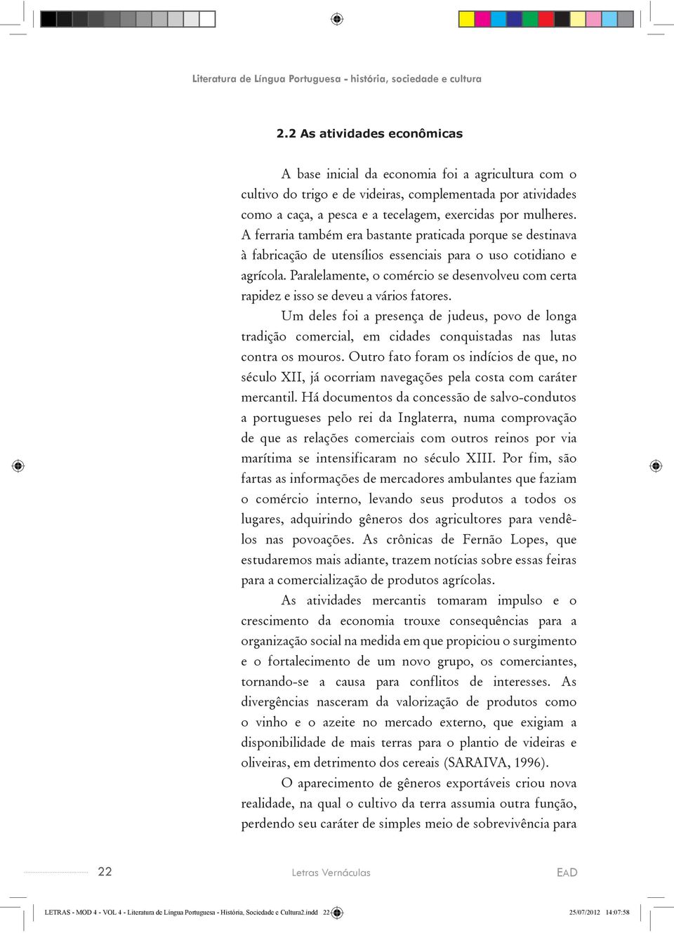 A ferraria também era bastante praticada porque se destinava à fabricação de utensílios essenciais para o uso cotidiano e agrícola.