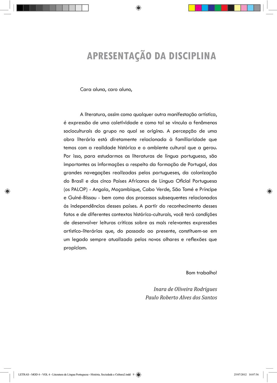 Por isso, para estudarmos as literaturas de língua portuguesa, são importantes as informações a respeito da formação de Portugal, das grandes navegações realizadas pelos portugueses, da colonização