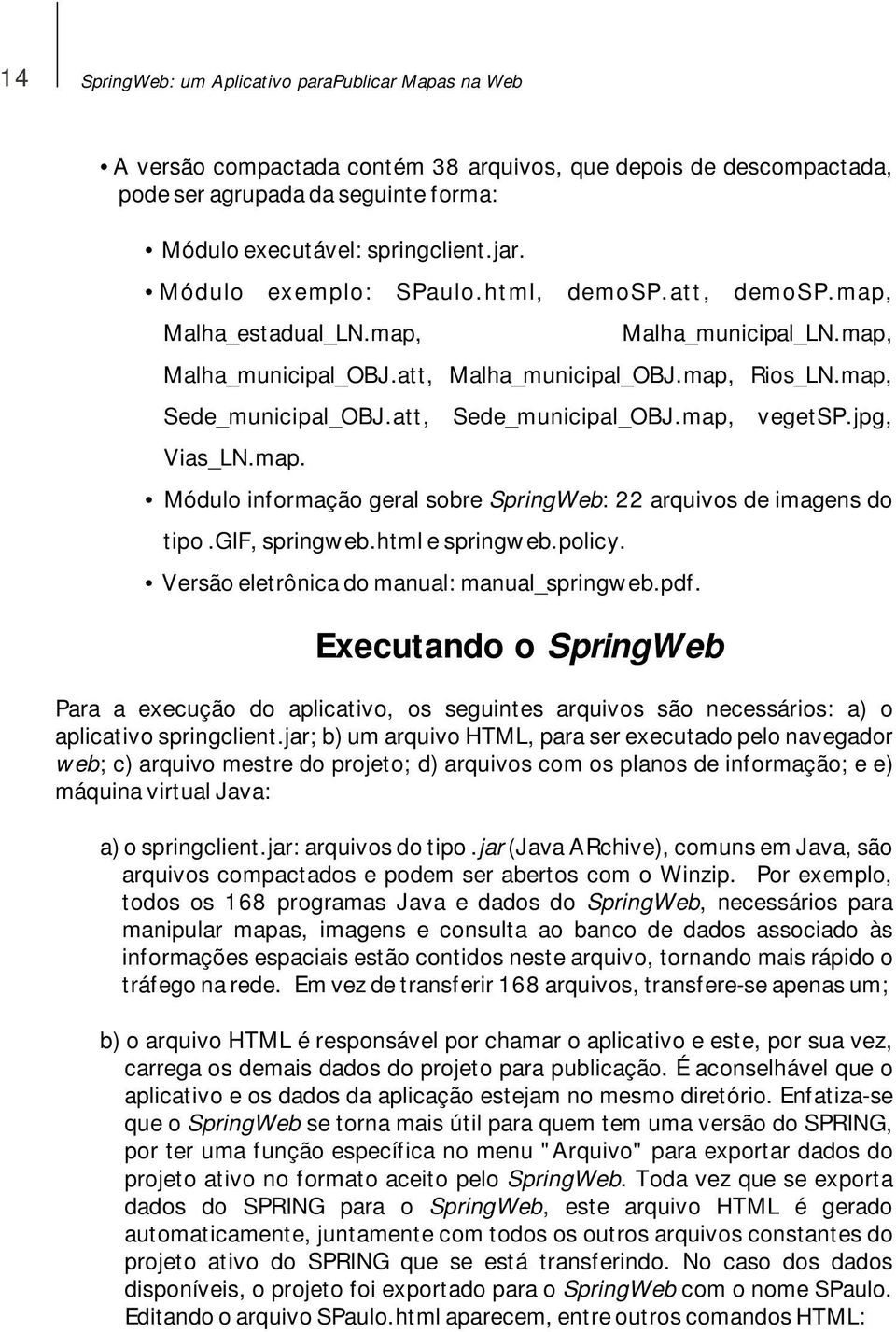 att, Sede_municipal_OBJ.map, vegetsp.jpg, Vias_LN.map. Módulo informação geral sobre SpringWeb: 22 arquivos de imagens do tipo.gif, springweb.html e springweb.policy.