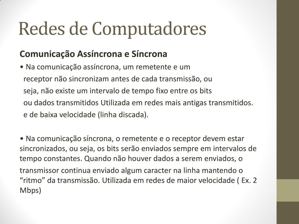 Na comunicação síncrona, o remetente e o receptor devem estar sincronizados, ou seja, os bits serão enviados sempre em intervalos de tempo constantes.