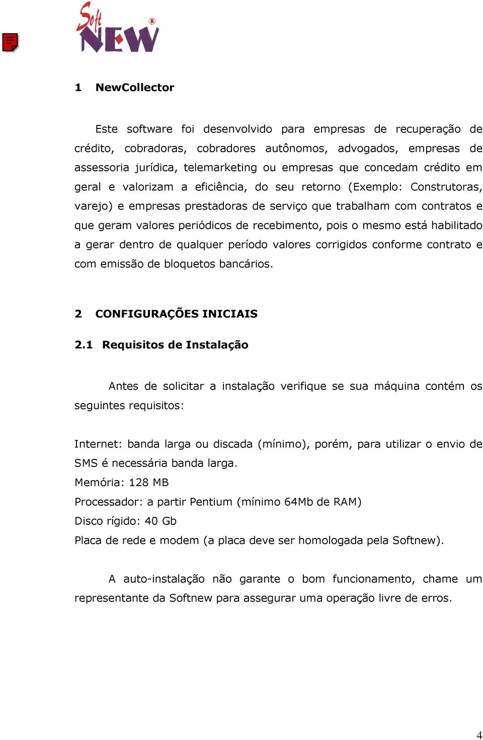 recebimento, pois o mesmo está habilitado a gerar dentro de qualquer período valores corrigidos conforme contrato e com emissão de bloquetos bancários. 2 CONFIGURAÇÕES INICIAIS 2.