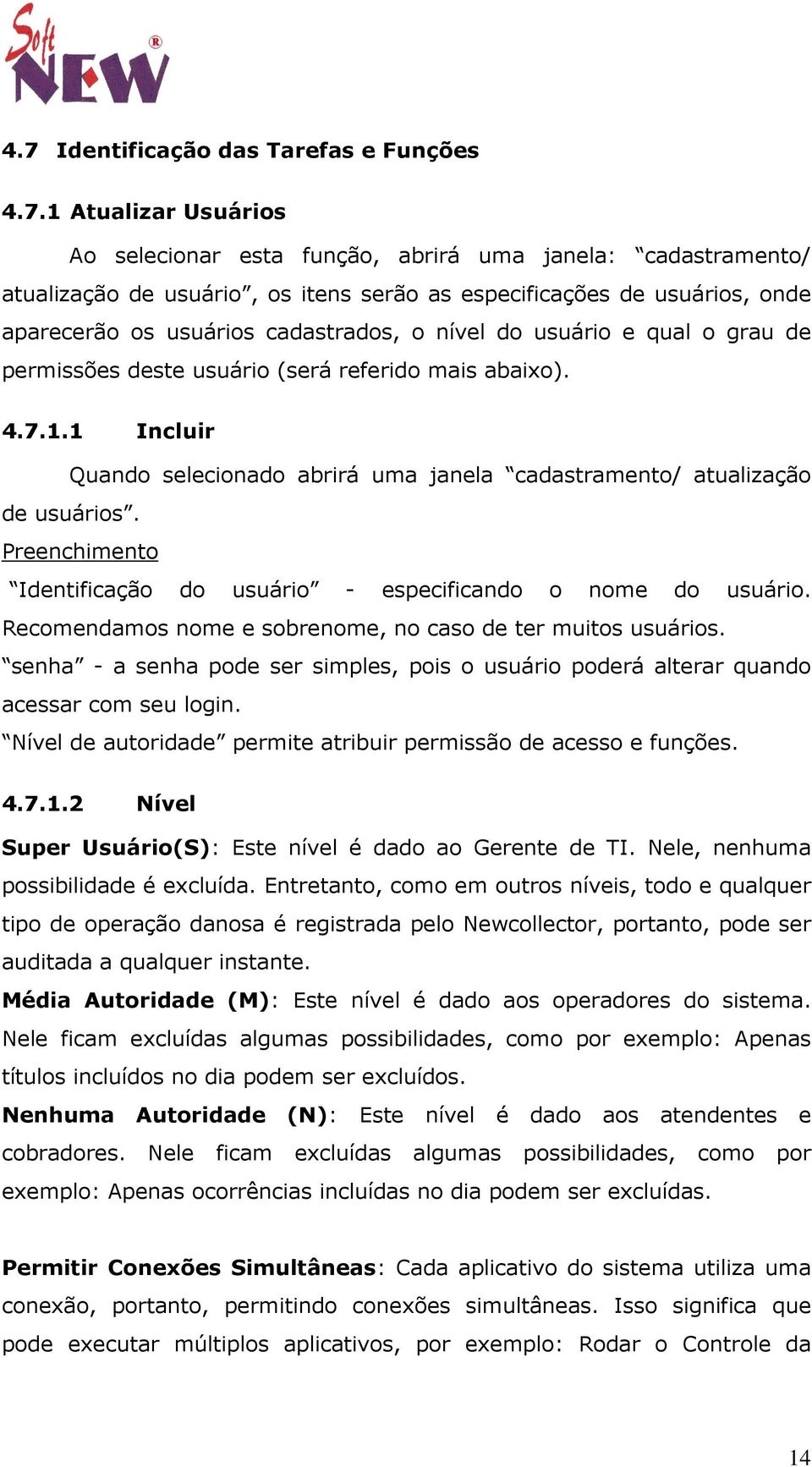 1 Incluir Quando selecionado abrirá uma janela cadastramento/ atualização de usuários. Preenchimento Identificação do usuário - especificando o nome do usuário.