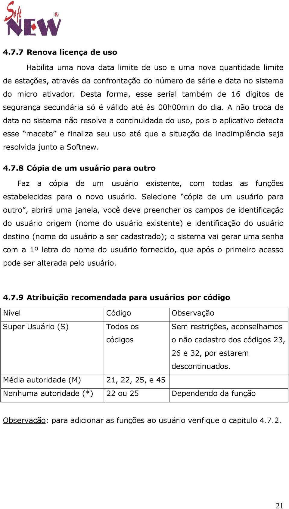 A não troca de data no sistema não resolve a continuidade do uso, pois o aplicativo detecta esse macete e finaliza seu uso até que a situação de inadimplência seja resolvida junto a Softnew. 4.7.