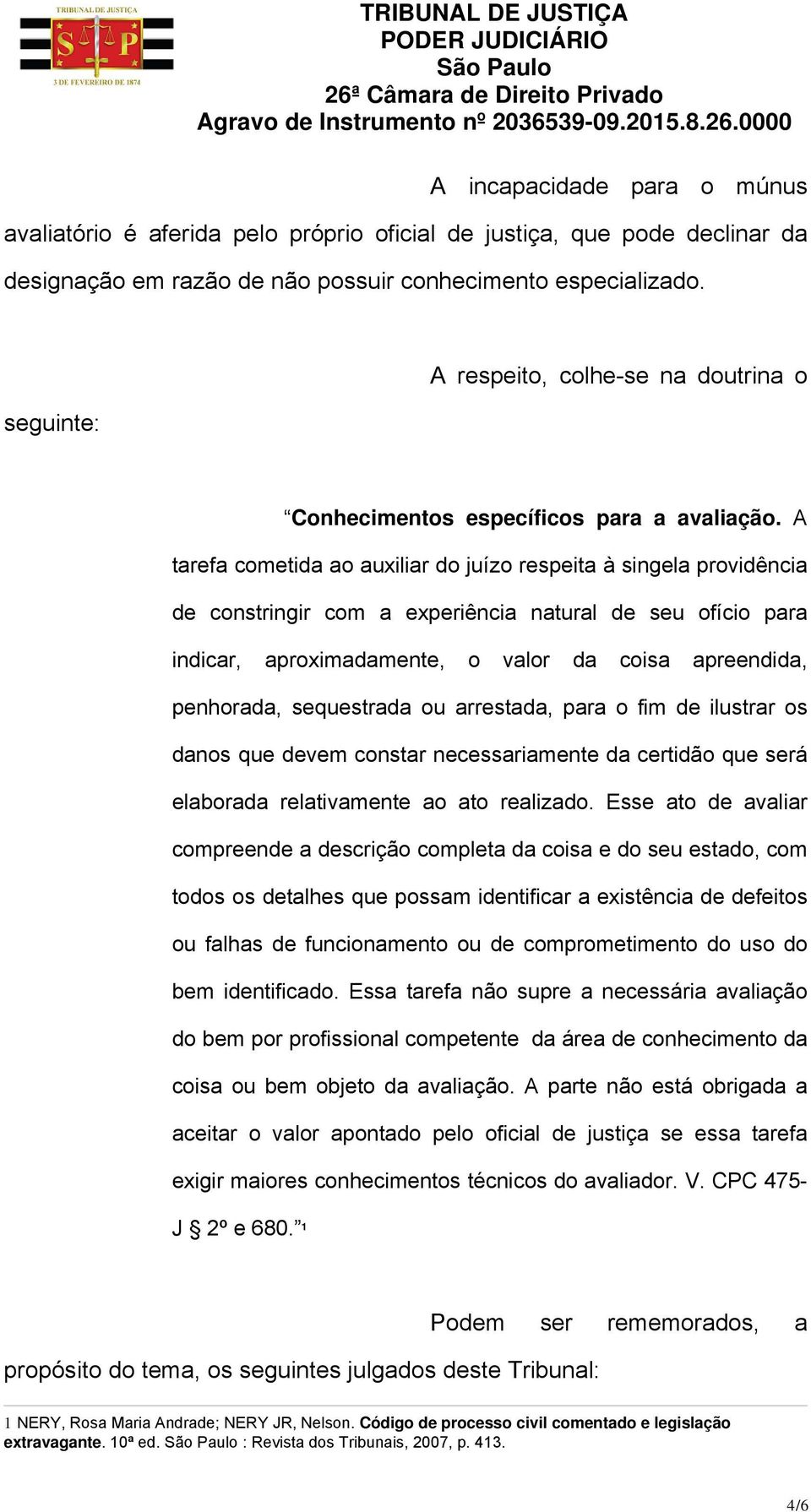 A tarefa cometida ao auxiliar do juízo respeita à singela providência de constringir com a experiência natural de seu ofício para indicar, aproximadamente, o valor da coisa apreendida, penhorada,