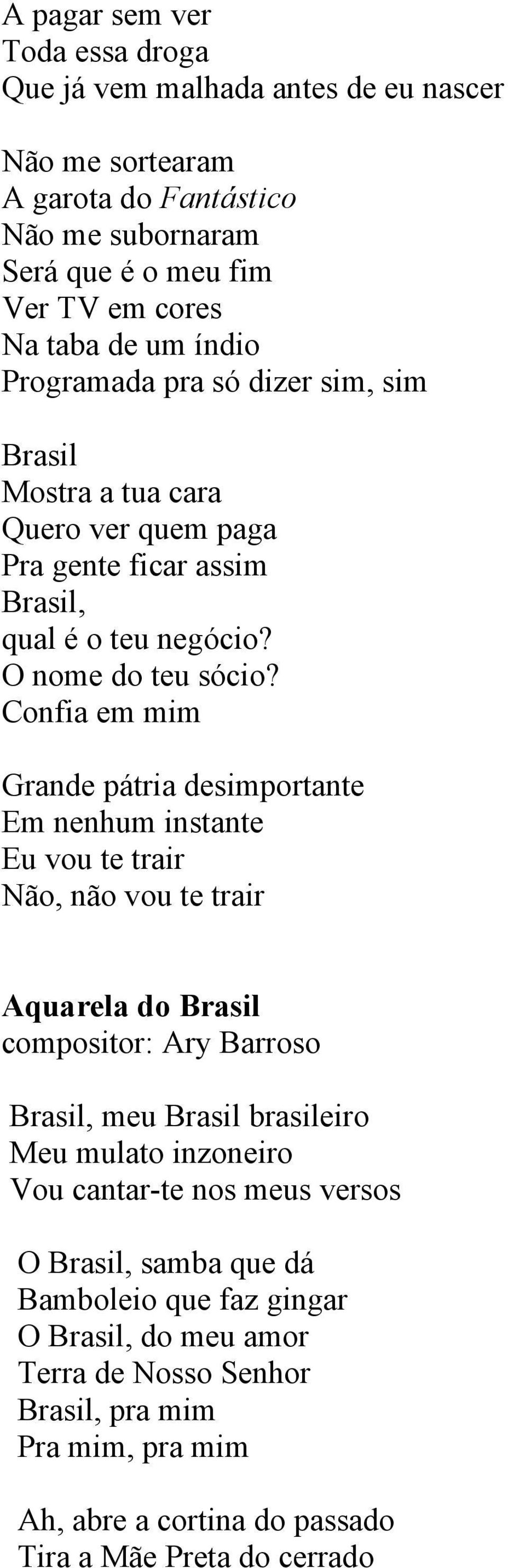 Confia em mim Grande pátria desimportante Em nenhum instante Eu vou te trair Não, não vou te trair Aquarela do compositor: Ary Barroso, meu brasileiro Meu mulato