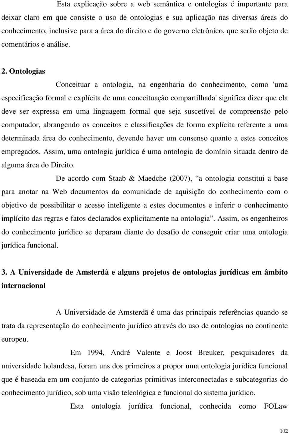 Ontologias Conceituar a ontologia, na engenharia do conhecimento, como 'uma especificação formal e explícita de uma conceituação compartilhada' significa dizer que ela deve ser expressa em uma