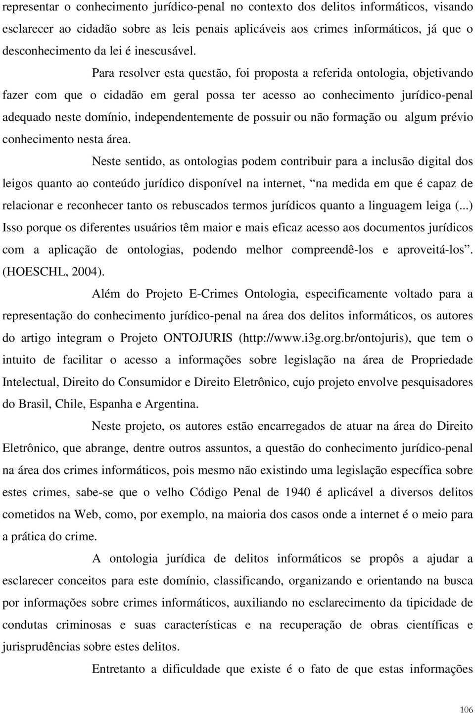 Para resolver esta questão, foi proposta a referida ontologia, objetivando fazer com que o cidadão em geral possa ter acesso ao conhecimento jurídico-penal adequado neste domínio, independentemente