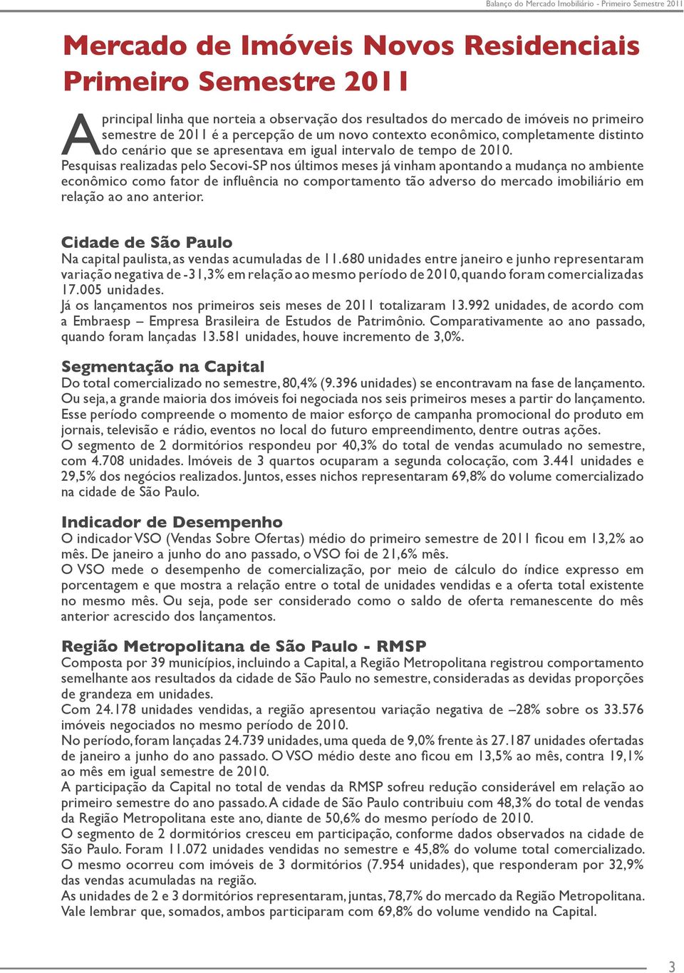 Pesquisas realizadas pelo Secovi-SP nos últimos meses já vinham apontando a mudança no ambiente econômico como fator de influência no comportamento tão adverso do mercado imobiliário em relação ao