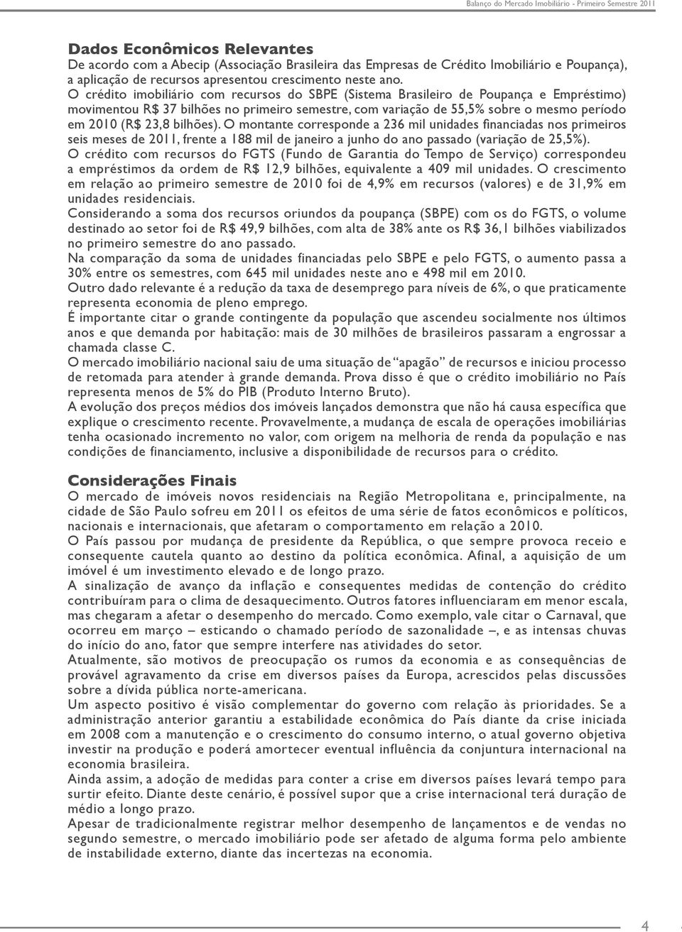 bilhões). O montante corresponde a 236 mil unidades financiadas nos primeiros seis meses de 2011, frente a 188 mil de janeiro a junho do ano passado (variação de 25,5%).