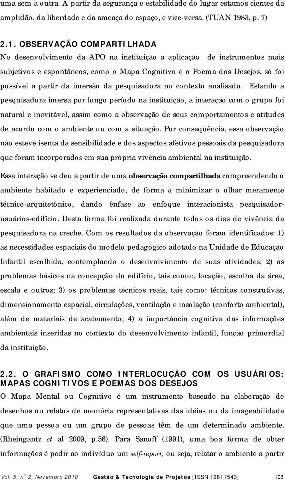 OBSERVAÇÃO COMPARTILHADA No desenvolvimento da APO na instituição a aplicação de instrumentos mais subjetivos e espontâneos, como o Mapa Cognitivo e o Poema dos Desejos, só foi possível a partir da