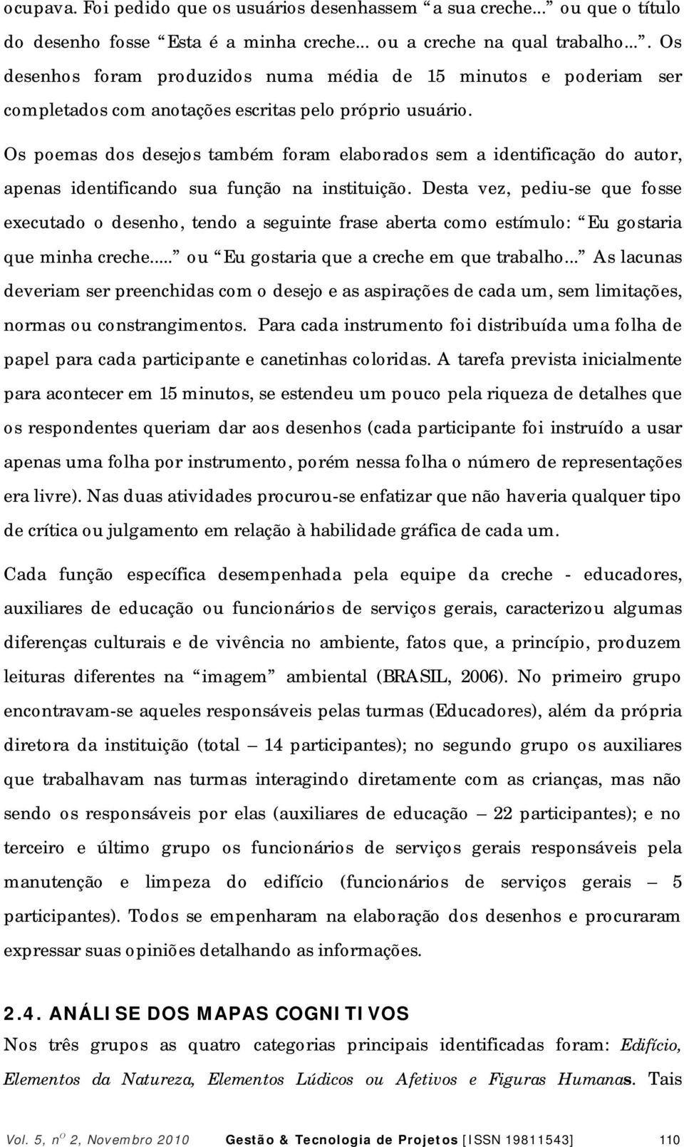 Os poemas dos desejos também foram elaborados sem a identificação do autor, apenas identificando sua função na instituição.