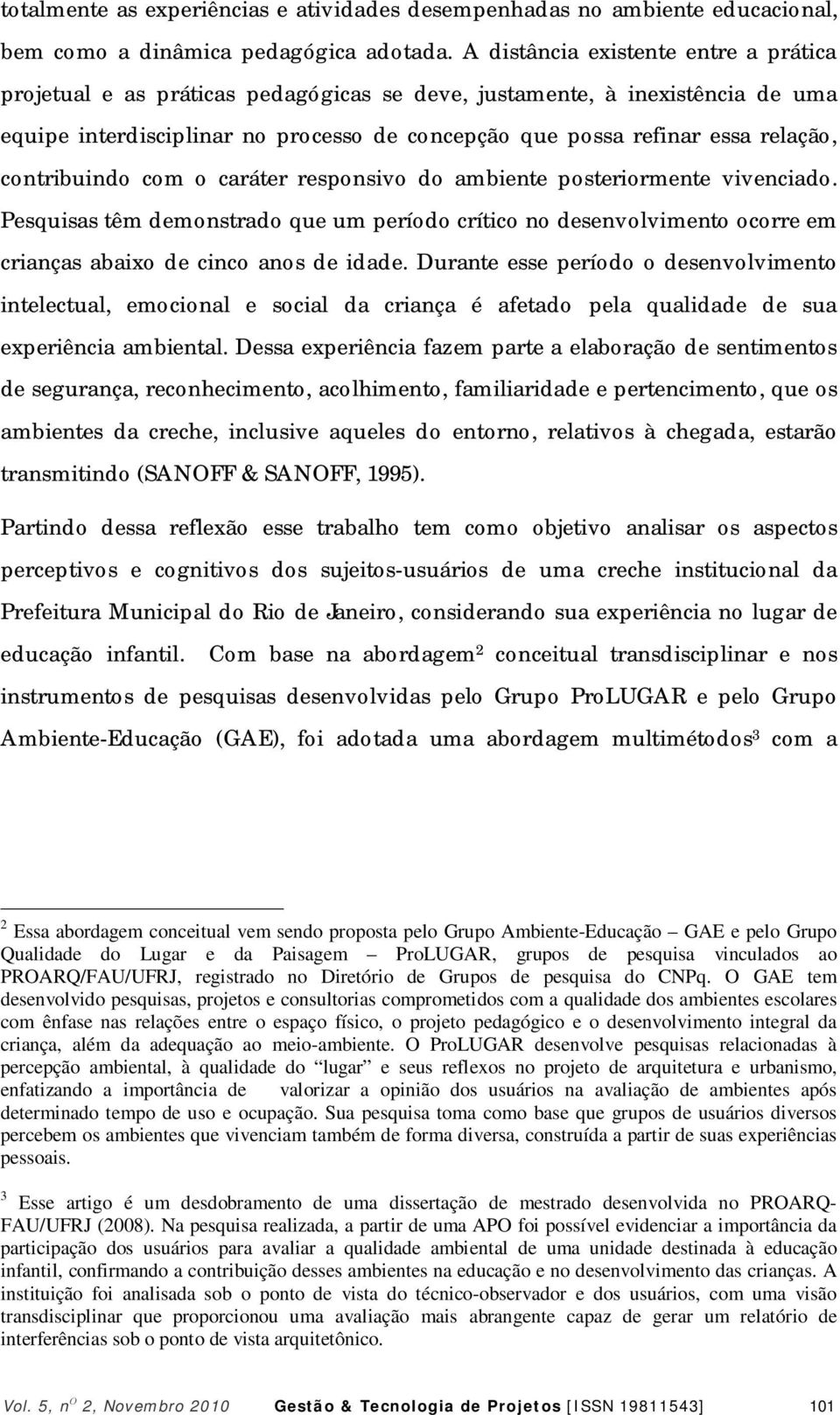 contribuindo com o caráter responsivo do ambiente posteriormente vivenciado. Pesquisas têm demonstrado que um período crítico no desenvolvimento ocorre em crianças abaixo de cinco anos de idade.