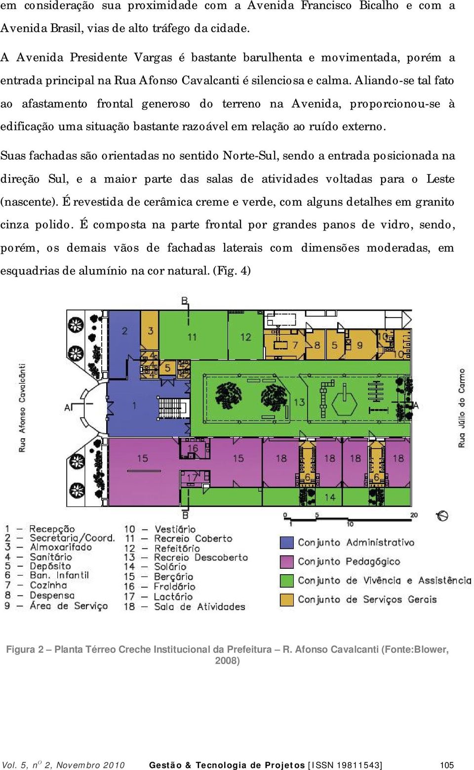 Aliando-se tal fato ao afastamento frontal generoso do terreno na Avenida, proporcionou-se à edificação uma situação bastante razoável em relação ao ruído externo.