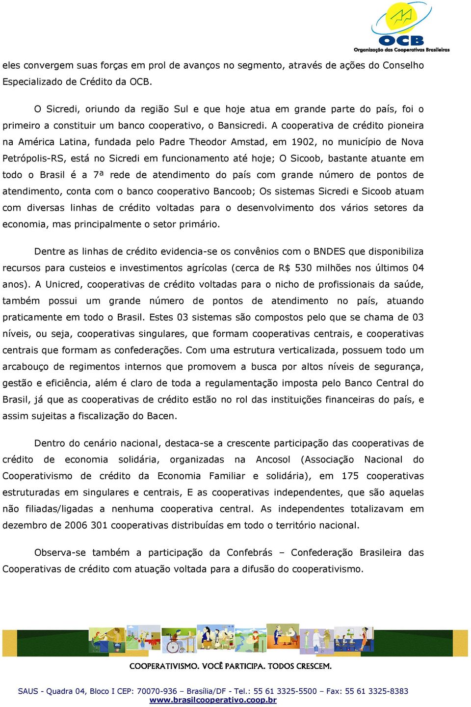 A cooperativa de crédito pioneira na América Latina, fundada pelo Padre Theodor Amstad, em 1902, no município de Nova Petrópolis-RS, está no Sicredi em funcionamento até hoje; O Sicoob, bastante