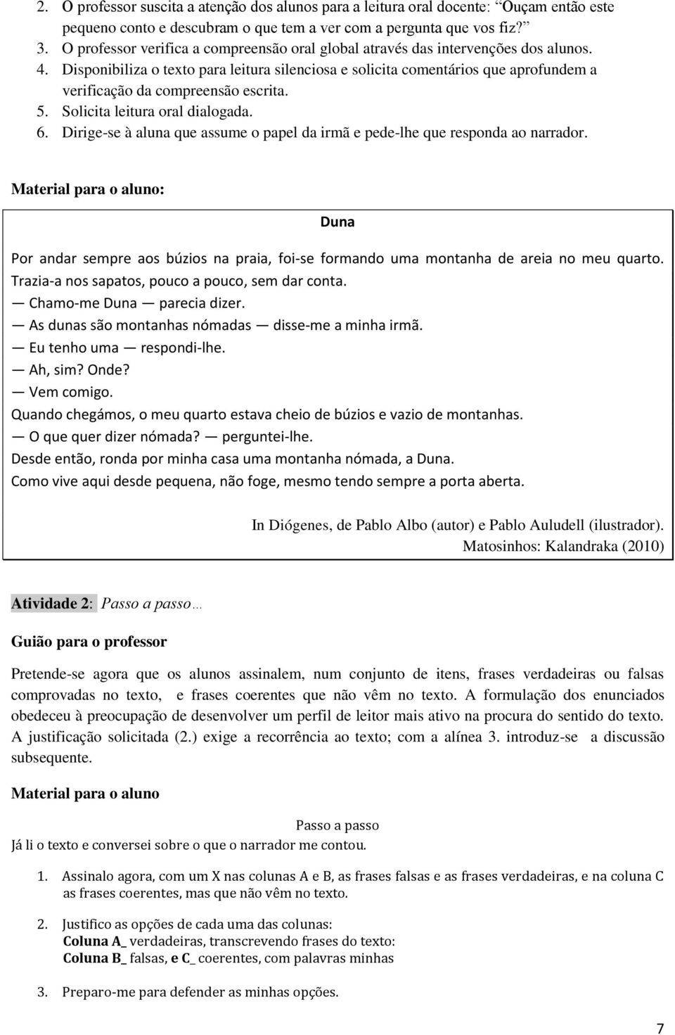 Disponibiliza o texto para leitura silenciosa e solicita comentários que aprofundem a verificação da compreensão escrita. 5. Solicita leitura oral dialogada. 6.