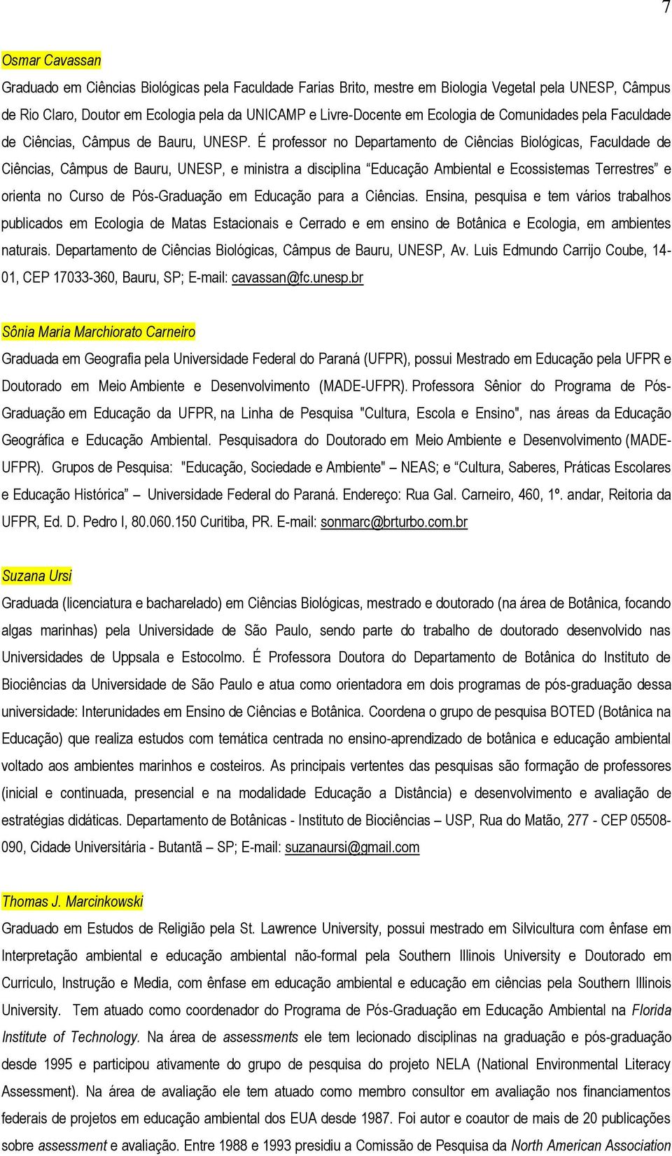 É professor no Departamento de Ciências Biológicas, Faculdade de Ciências, Câmpus de Bauru, UNESP, e ministra a disciplina Educação Ambiental e Ecossistemas Terrestres e orienta no Curso de