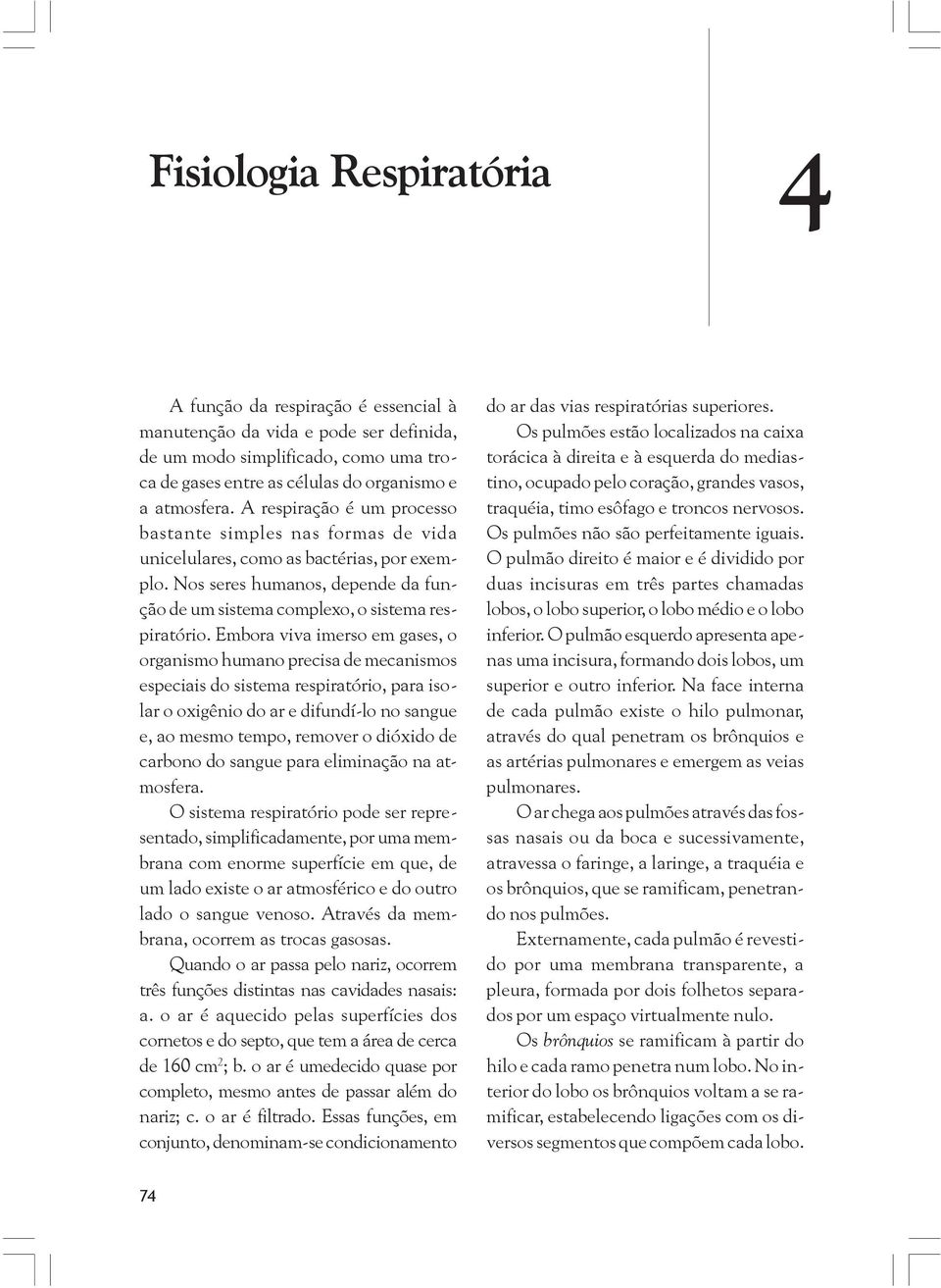 Embora viva imerso em gases, o organismo humano precisa de mecanismos especiais do sistema respiratório, para isolar o oxigênio do ar e difundí-lo no sangue e, ao mesmo tempo, remover o dióxido de