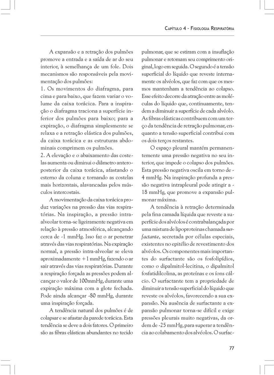 Para a inspiração o diafragma traciona a superfície inferior dos pulmões para baixo; para a expiração, o diafragma simplesmente se relaxa e a retração elástica dos pulmões, da caixa torácica e as