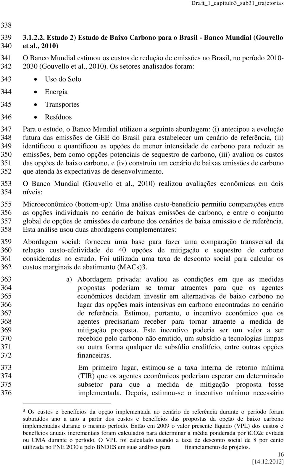 O Banco Mundial estimou os custos de redução de emissões no Brasil, no período 2010-2030 (Gouvello et al., 2010).