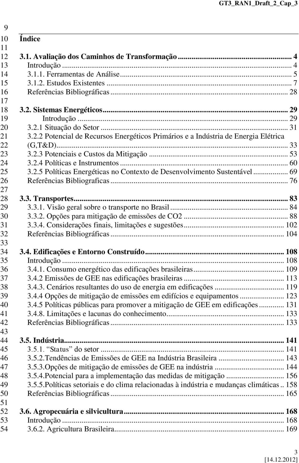 2.2 Potencial de Recursos Energéticos Primários e a Indústria de Energia Elétrica (G,T&D)... 33 3.2.3 Potenciais e Custos da Mitigação... 53 3.2.4 Políticas e Instrumentos... 60 3.2.5 Políticas Energéticas no Contexto de Desenvolvimento Sustentável.