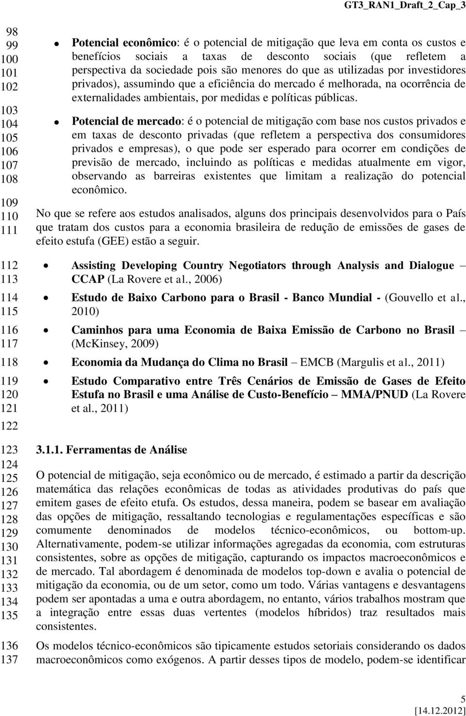 investidores privados), assumindo que a eficiência do mercado é melhorada, na ocorrência de externalidades ambientais, por medidas e políticas públicas.